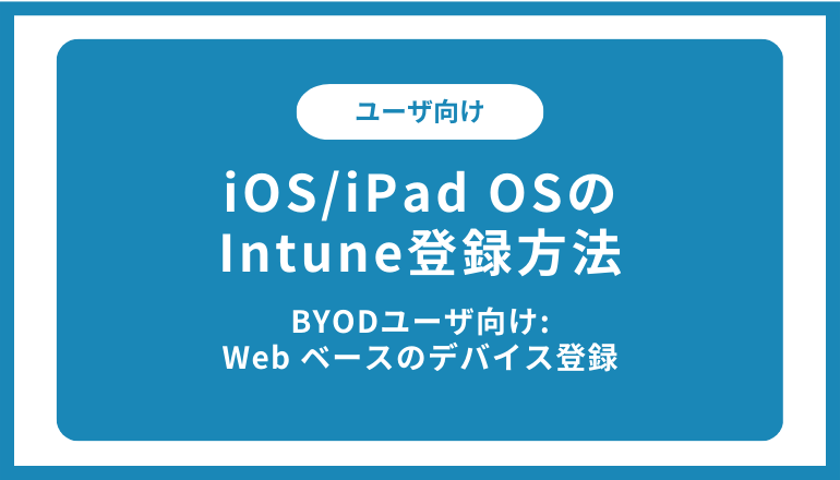 iOS/iPadOSのIntune登録方法（BYODユーザ向け:Web ベースのデバイス